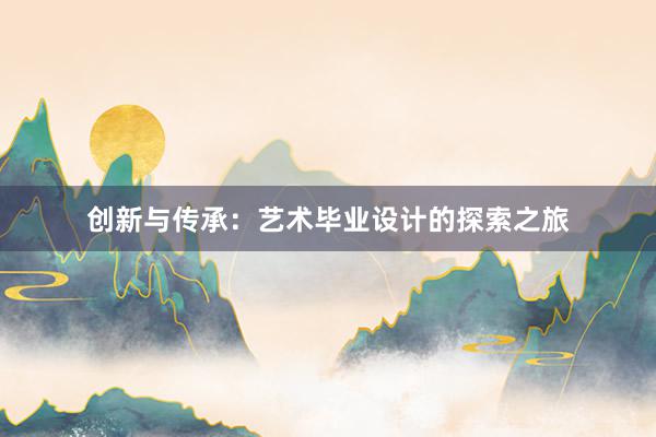 创新与传承：艺术毕业设计的探索之旅